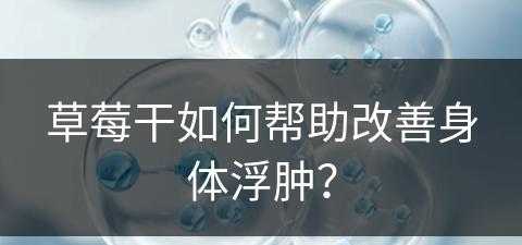 草莓干如何帮助改善身体浮肿？